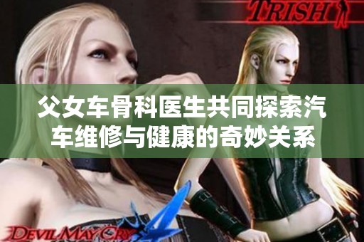 父女车骨科医生共同探索汽车维修与健康的奇妙关系