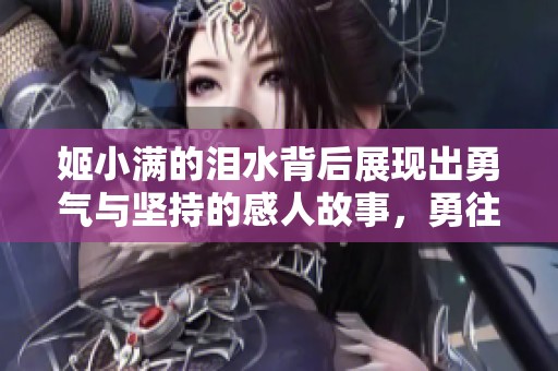 姬小满的泪水背后展现出勇气与坚持的感人故事，勇往直前的决心与力量
