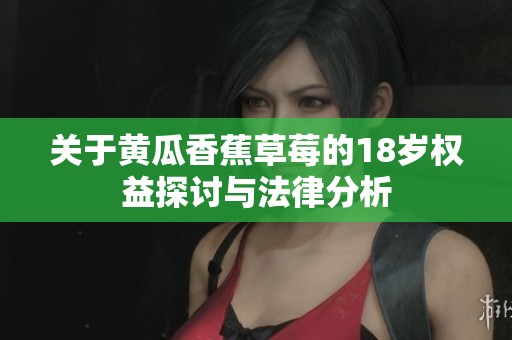 关于黄瓜香蕉草莓的18岁权益探讨与法律分析