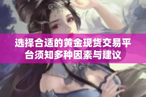 选择合适的黄金现货交易平台须知多种因素与建议