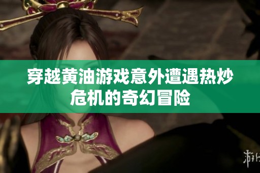 穿越黄油游戏意外遭遇热炒危机的奇幻冒险