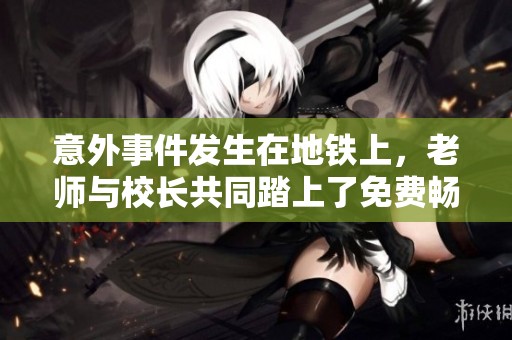 意外事件发生在地铁上，老师与校长共同踏上了免费畅听之旅