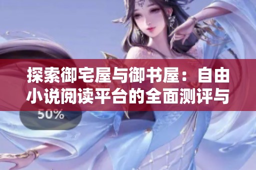 探索御宅屋与御书屋：自由小说阅读平台的全面测评与推荐
