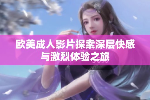 欧美成人影片探索深层快感与激烈体验之旅