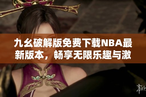 九幺破解版免费下载NBA最新版本，畅享无限乐趣与激情