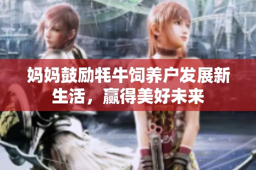 妈妈鼓励牦牛饲养户发展新生活，赢得美好未来