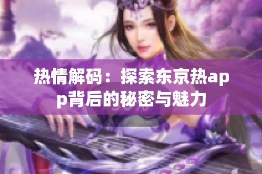 热情解码：探索东京热app背后的秘密与魅力