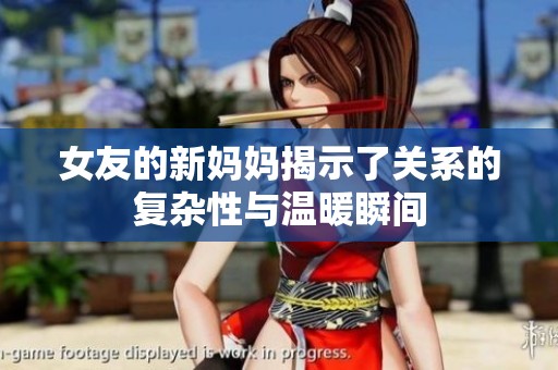 女友的新妈妈揭示了关系的复杂性与温暖瞬间