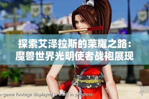 探索艾泽拉斯的荣耀之路：魔兽世界光明使者战袍展现勇者无畏精神