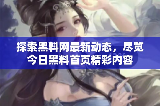 探索黑料网最新动态，尽览今日黑料首页精彩内容
