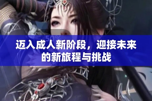 迈入成人新阶段，迎接未来的新旅程与挑战
