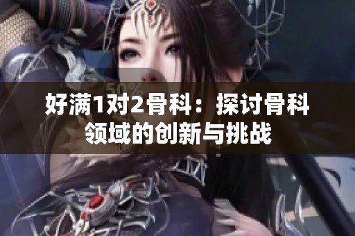 好满1对2骨科：探讨骨科领域的创新与挑战