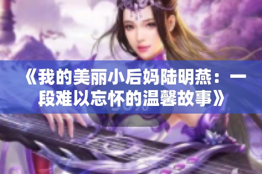 《我的美丽小后妈陆明燕：一段难以忘怀的温馨故事》