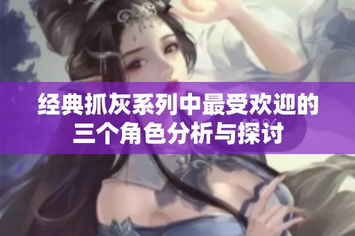 经典抓灰系列中最受欢迎的三个角色分析与探讨