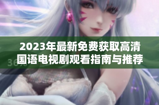 2023年最新免费获取高清国语电视剧观看指南与推荐