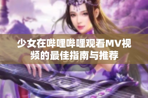少女在哔哩哔哩观看MV视频的最佳指南与推荐