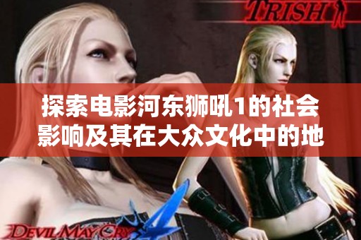 探索电影河东狮吼1的社会影响及其在大众文化中的地位分析