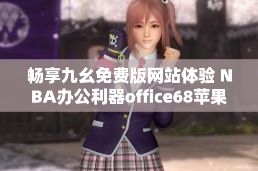 畅享九幺免费版网站体验 NBA办公利器office68苹果版上线