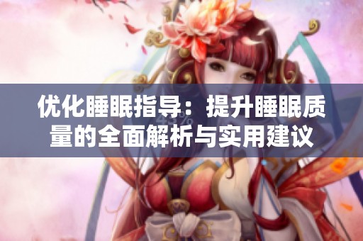 优化睡眠指导：提升睡眠质量的全面解析与实用建议