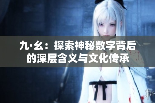 九·幺：探索神秘数字背后的深层含义与文化传承