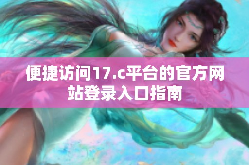 便捷访问17.c平台的官方网站登录入口指南