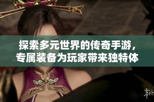 探索多元世界的传奇手游，专属装备为玩家带来独特体验与社会百态