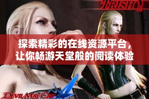 探索精彩的在线资源平台，让你畅游天堂般的阅读体验