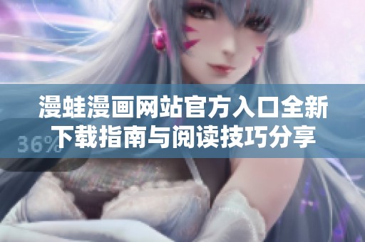 漫蛙漫画网站官方入口全新下载指南与阅读技巧分享