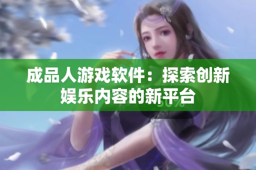 成品人游戏软件：探索创新娱乐内容的新平台