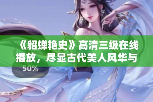 《貂蝉艳史》高清三级在线播放，尽显古代美人风华与传奇故事