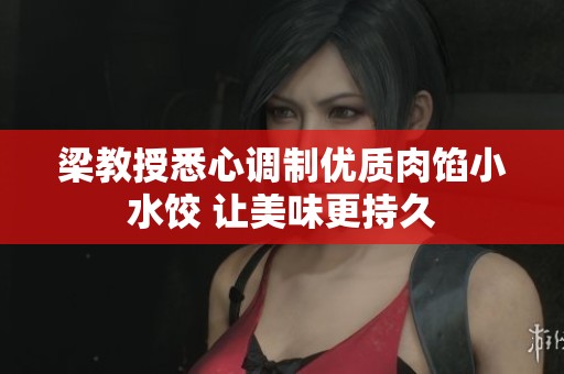 梁教授悉心调制优质肉馅小水饺 让美味更持久