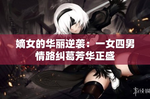 嫡女的华丽逆袭：一女四男情路纠葛芳华正盛