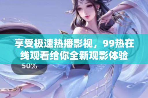 享受极速热播影视，99热在线观看给你全新观影体验