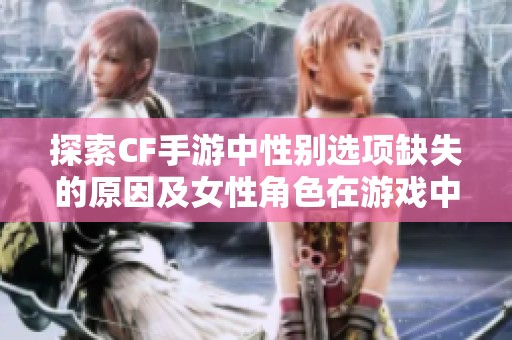 探索CF手游中性别选项缺失的原因及女性角色在游戏中的稀缺现象分析