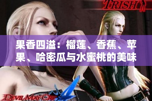果香四溢：榴莲、香蕉、苹果、哈密瓜与水蜜桃的美味组合