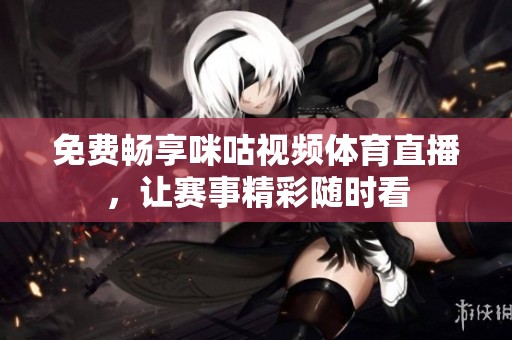 免费畅享咪咕视频体育直播，让赛事精彩随时看
