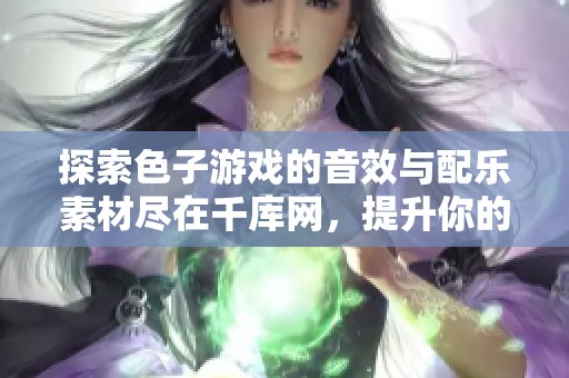 探索色子游戏的音效与配乐素材尽在千库网，提升你的游戏体验与乐趣