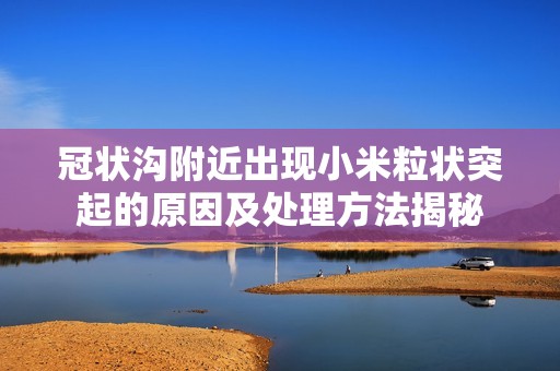 冠状沟附近出现小米粒状突起的原因及处理方法揭秘