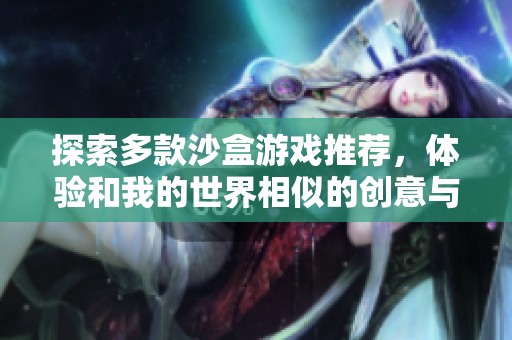 探索多款沙盒游戏推荐，体验和我的世界相似的创意与冒险乐趣之旅