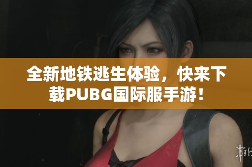全新地铁逃生体验，快来下载PUBG国际服手游！