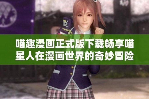 喵趣漫画正式版下载畅享喵星人在漫画世界的奇妙冒险
