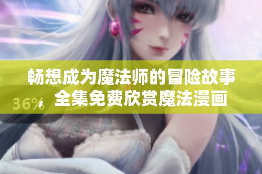 畅想成为魔法师的冒险故事，全集免费欣赏魔法漫画