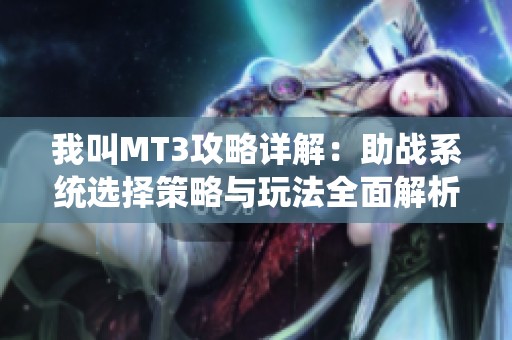 我叫MT3攻略详解：助战系统选择策略与玩法全面解析与应用指南