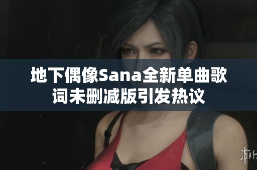 地下偶像Sana全新单曲歌词未删减版引发热议