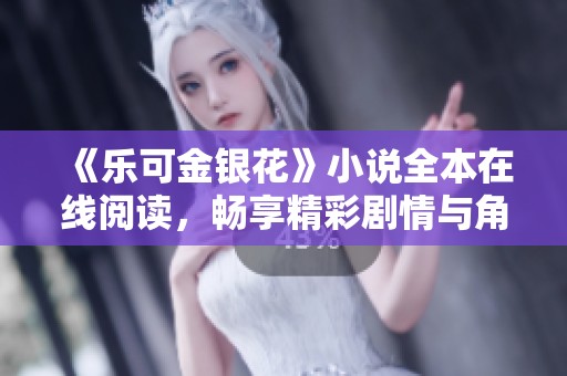 《乐可金银花》小说全本在线阅读，畅享精彩剧情与角色发展