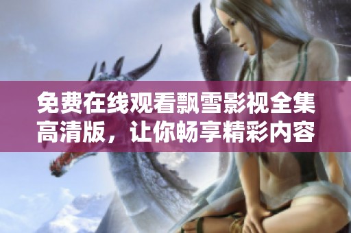 免费在线观看飘雪影视全集高清版，让你畅享精彩内容