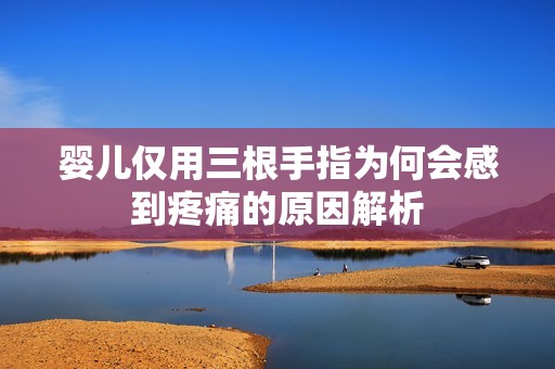 婴儿仅用三根手指为何会感到疼痛的原因解析