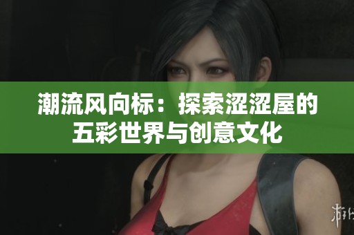 潮流风向标：探索涩涩屋的五彩世界与创意文化