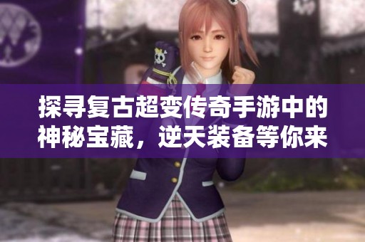 探寻复古超变传奇手游中的神秘宝藏，逆天装备等你来获取，快来挑战吧！