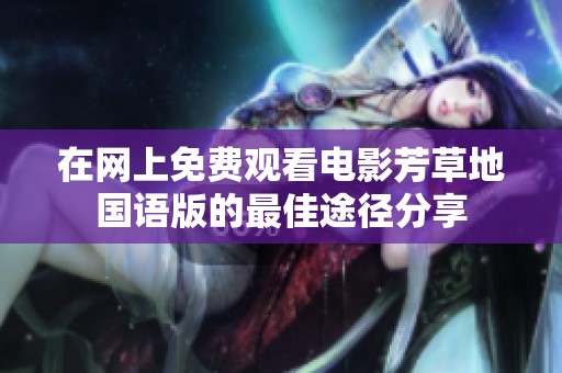 在网上免费观看电影芳草地国语版的最佳途径分享